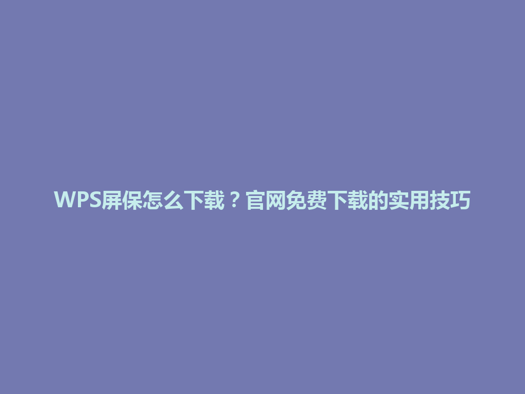 WPS屏保怎么下载?官网免费下载的实用技巧