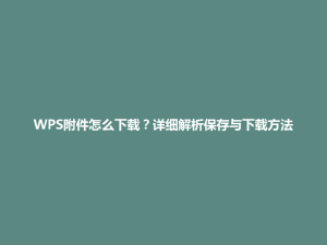 WPS附件怎么下载?详细解析保存与下载方法