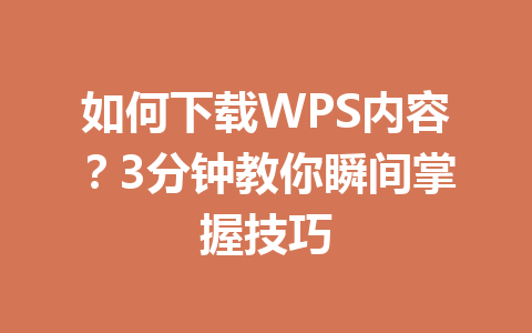 如何下载WPS内容？3分钟教你瞬间掌握技巧 一