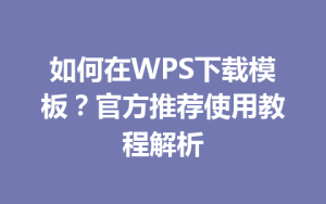 如何在WPS下载模板？官方推荐使用教程解析