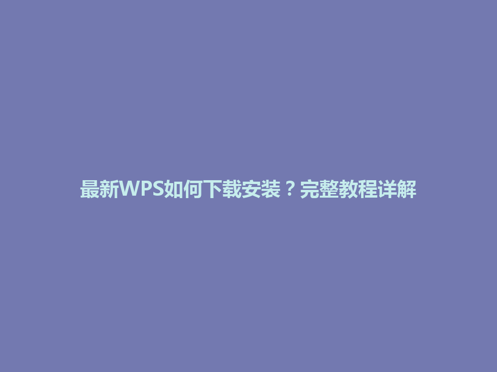 最新WPS如何下载安装？完整教程详解 一