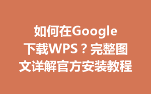 如何在Google下载WPS?完整图文详解官方安装教程