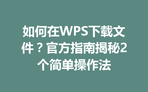 如何在WPS下载文件？官方指南揭秘2个简单操作法