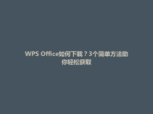 WPS Office如何下载？3个简单方法助你轻松获取