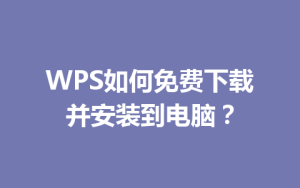 WPS如何免费下载并安装到电脑？