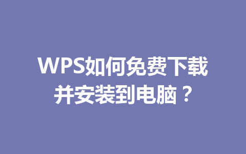 WPS如何免费下载并安装到电脑?