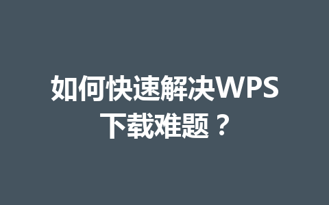 如何快速解决WPS下载难题?