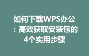 如何下载WPS办公：高效获取安装包的4个实用步骤