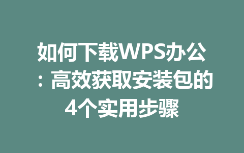 如何下载WPS办公：高效获取安装包的4个实用步骤 一