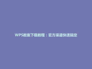 WPS教案下载教程:官方渠道快速搞定