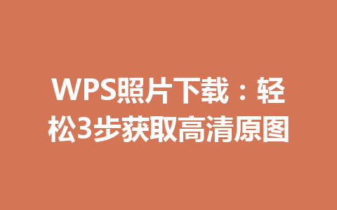 WPS照片下载：轻松3步获取高清原图 一