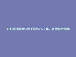 如何通过网页快速下载WPS？官方正版获取指南