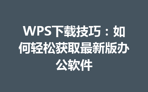 WPS下载技巧：如何轻松获取最新版办公软件