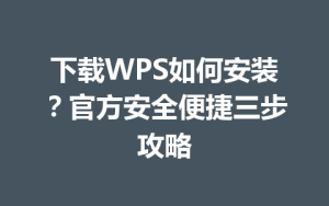 下载WPS如何安装?官方安全便捷三步攻略