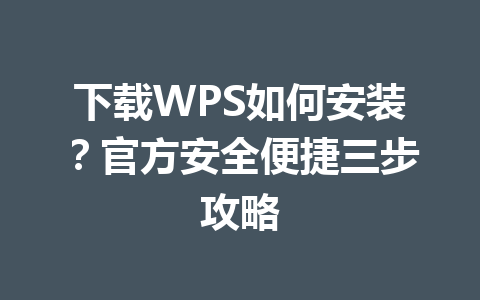 下载WPS如何安装？官方安全便捷三步攻略
