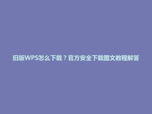 旧版WPS怎么下载？官方安全下载图文教程解答