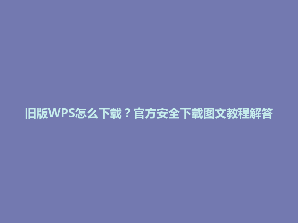 旧版WPS怎么下载?官方安全下载图文教程解答 旧版WPS怎么下载?官方安全下载图文教程解答 一