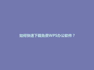 如何快速下载免费WPS办公软件？