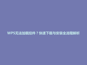WPS无法加载控件？快速下载与安装全流程解析