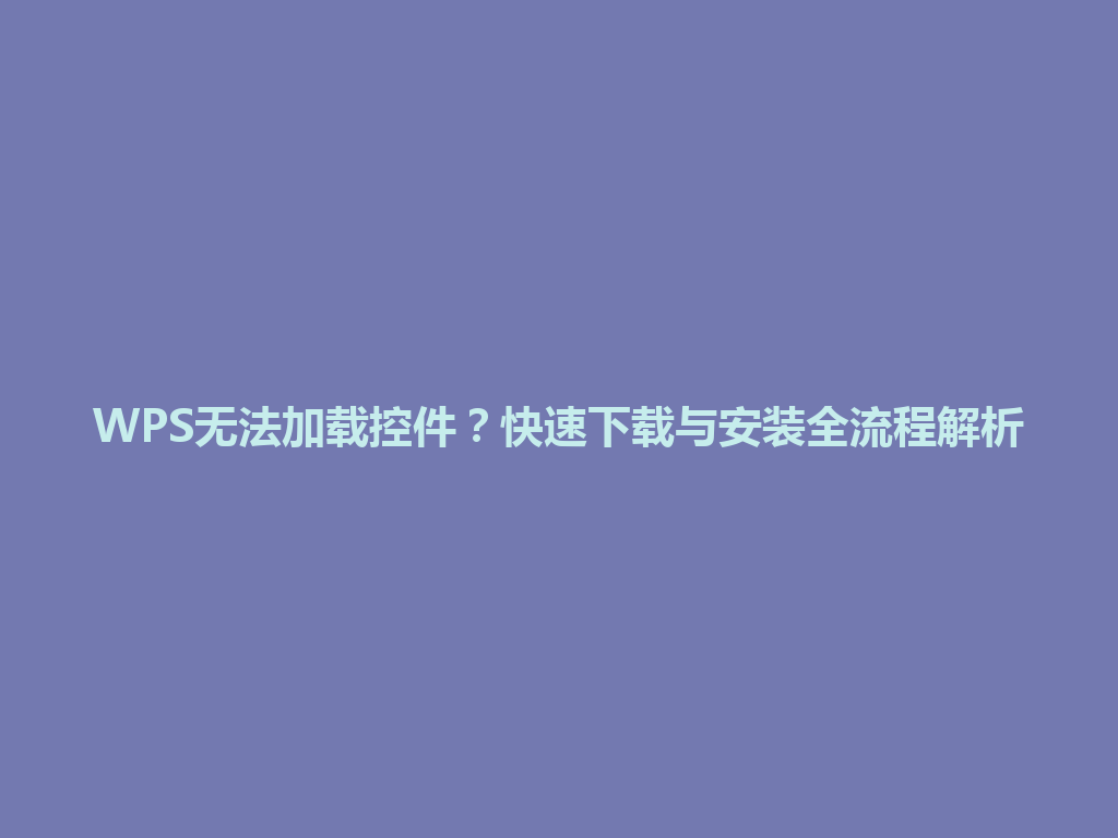 WPS无法加载控件？快速下载与安装全流程解析 一