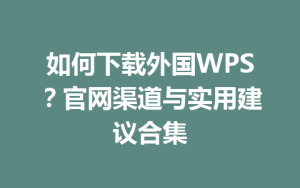 如何下载外国WPS?官网渠道与实用建议合集