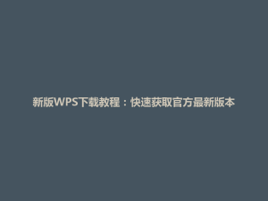 新版WPS下载教程：快速获取官方最新版本