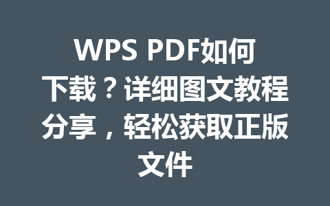 WPS PDF如何下载？详细图文教程分享，轻松获取正版文件