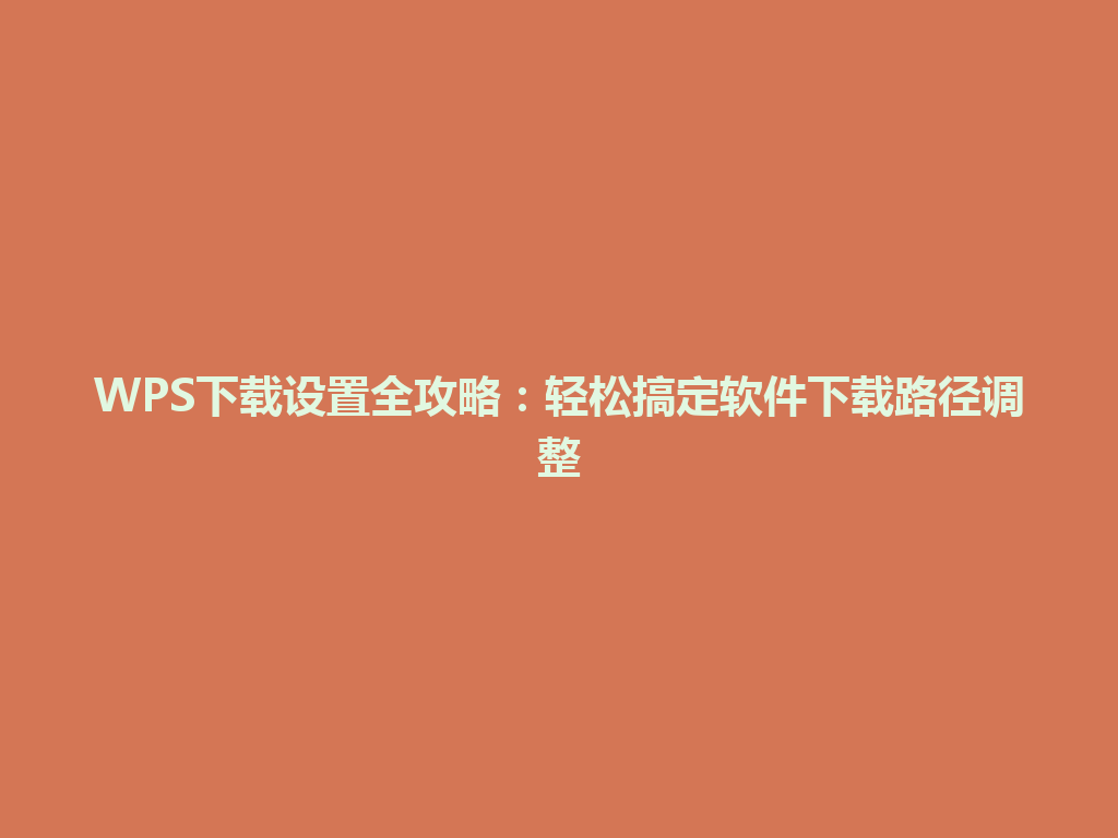 WPS下载设置全攻略：轻松搞定软件下载路径调整 一