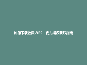 如何下载收费WPS：官方授权获取指南