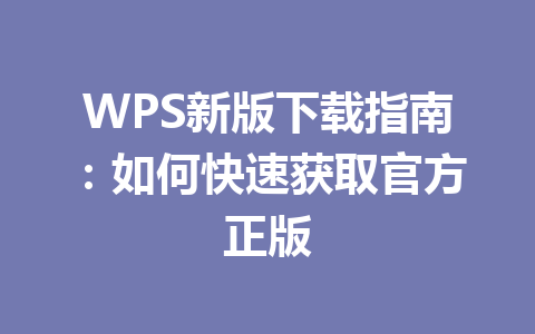 WPS新版下载指南:如何快速获取官方正版