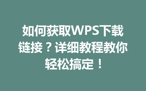 如何获取WPS下载链接?详细教程教你轻松搞定!