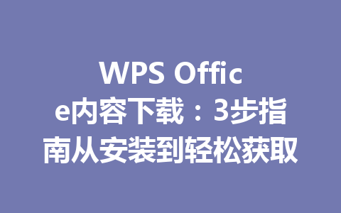 WPS Office内容下载:3步指南从安装到轻松获取