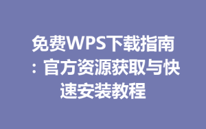 免费WPS下载指南:官方资源获取与快速安装教程