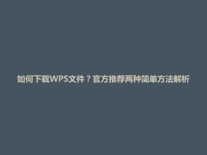 如何下载WPS文件？官方推荐两种简单方法解析