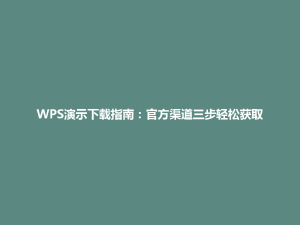 WPS演示下载指南:官方渠道三步轻松获取