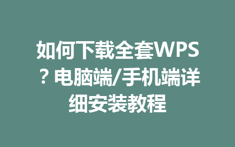 如何下载全套WPS？电脑端/手机端详细安装教程