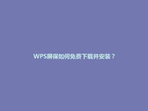 WPS屏保如何免费下载并安装?