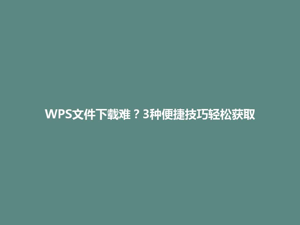 WPS文件下载难？3种便捷技巧轻松获取 一