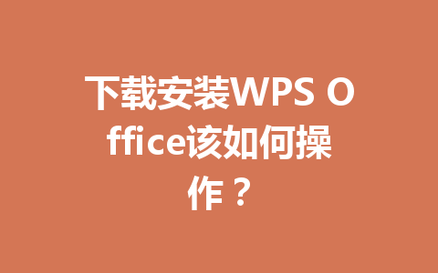 下载安装WPS Office该如何操作? 下载安装WPS Office该如何操作? 一
