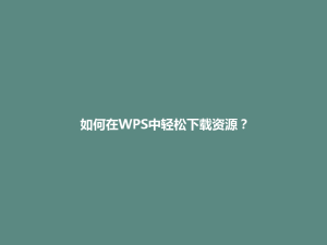 如何在WPS中轻松下载资源？