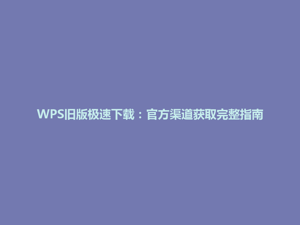WPS旧版极速下载：官方渠道获取完整指南 一