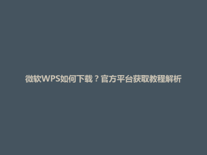 微软WPS如何下载？官方平台获取教程解析
