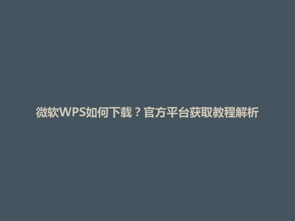 微软WPS如何下载？官方平台获取教程解析 一