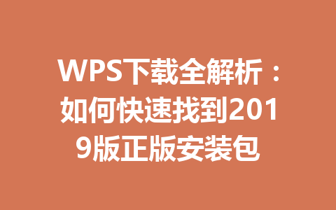WPS下载全解析:如何快速找到2019版正版安装包