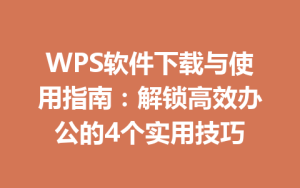 WPS软件下载与使用指南:解锁高效办公的4个实用技巧