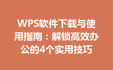 WPS软件下载与使用指南:解锁高效办公的4个实用技巧