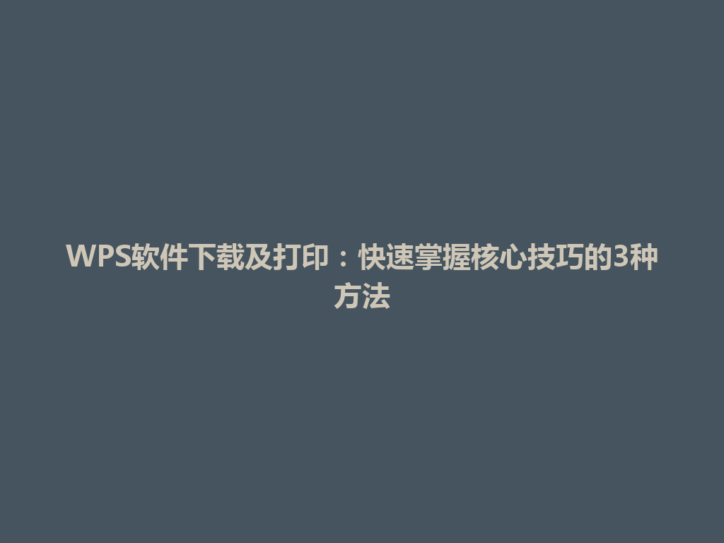 WPS软件下载及打印:快速掌握核心技巧的3种方法 WPS软件下载及打印:快速掌握核心技巧的3种方法 一