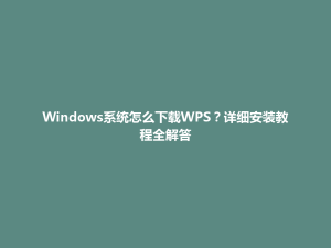 Windows系统怎么下载WPS？详细安装教程全解答