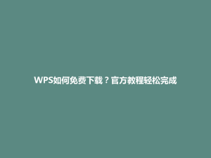 WPS如何免费下载?官方教程轻松完成