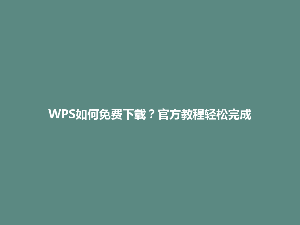 WPS如何免费下载？官方教程轻松完成 一